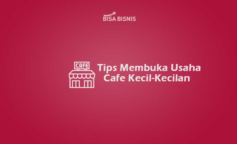 Tips Membuka Usaha Cafe Kecil Kecilan